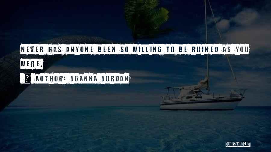 Joanna Jordan Quotes: Never Has Anyone Been So Willing To Be Ruined As You Were.