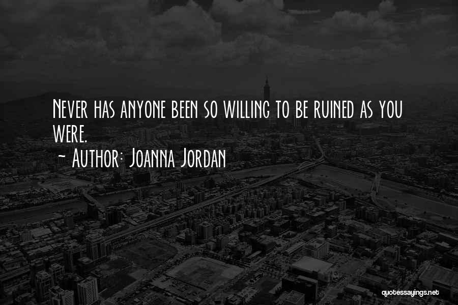 Joanna Jordan Quotes: Never Has Anyone Been So Willing To Be Ruined As You Were.