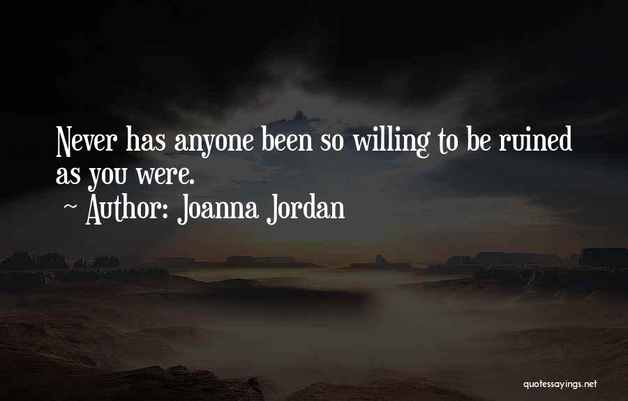 Joanna Jordan Quotes: Never Has Anyone Been So Willing To Be Ruined As You Were.
