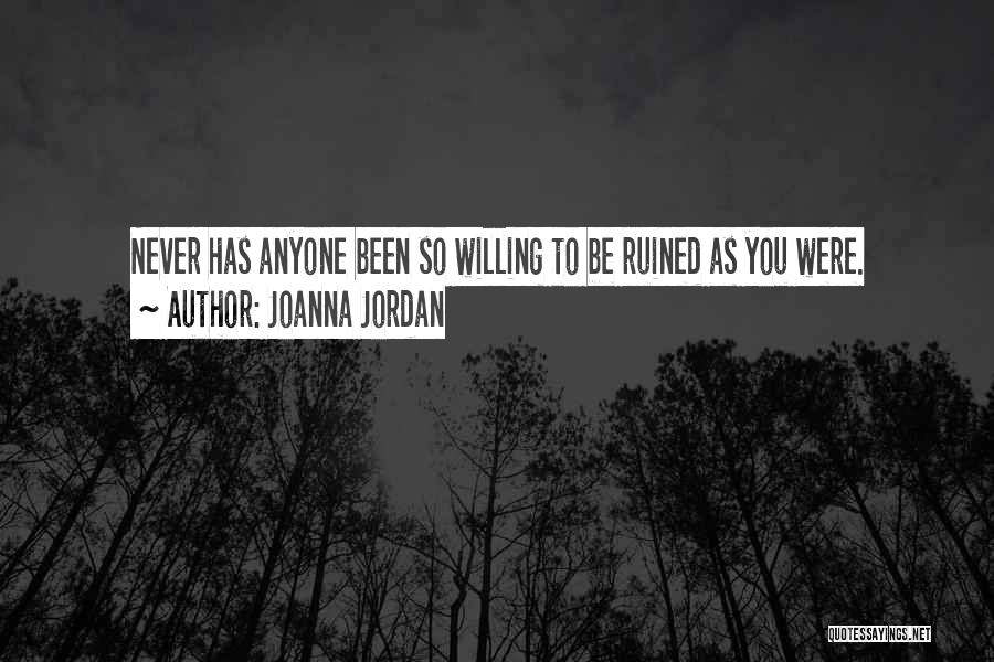 Joanna Jordan Quotes: Never Has Anyone Been So Willing To Be Ruined As You Were.