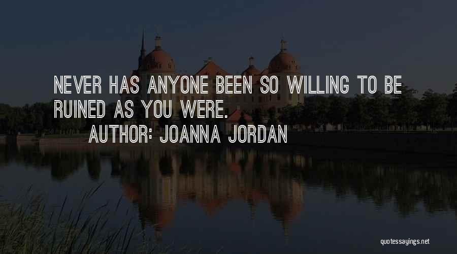 Joanna Jordan Quotes: Never Has Anyone Been So Willing To Be Ruined As You Were.