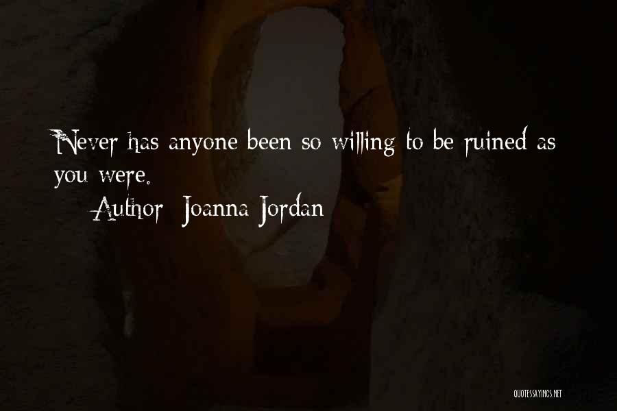 Joanna Jordan Quotes: Never Has Anyone Been So Willing To Be Ruined As You Were.