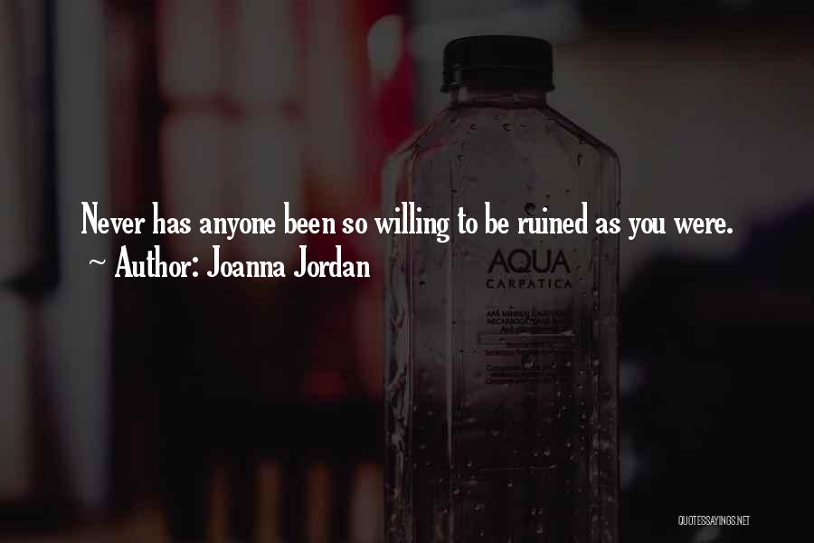 Joanna Jordan Quotes: Never Has Anyone Been So Willing To Be Ruined As You Were.