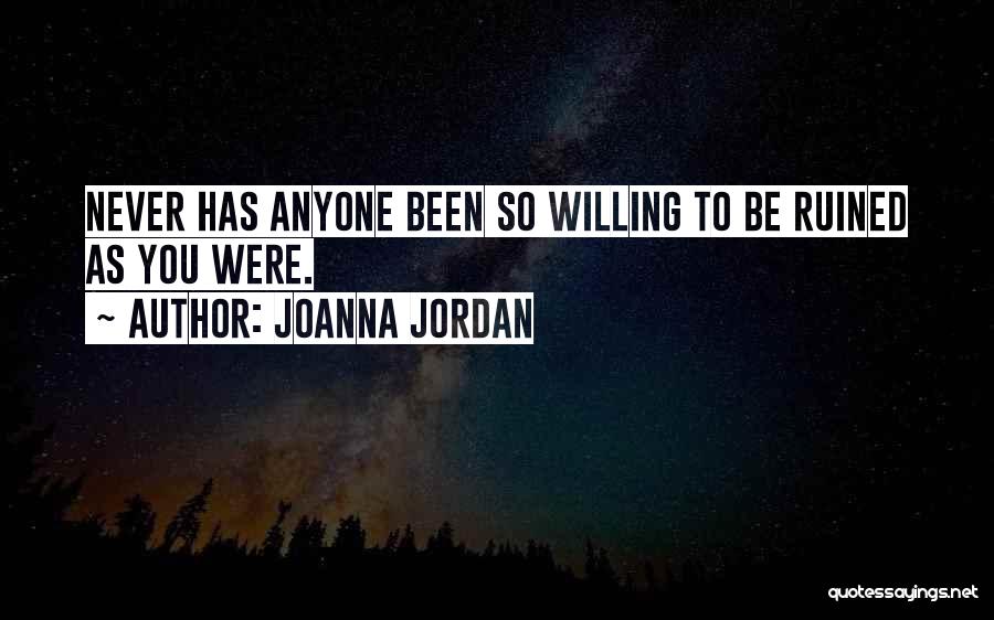 Joanna Jordan Quotes: Never Has Anyone Been So Willing To Be Ruined As You Were.