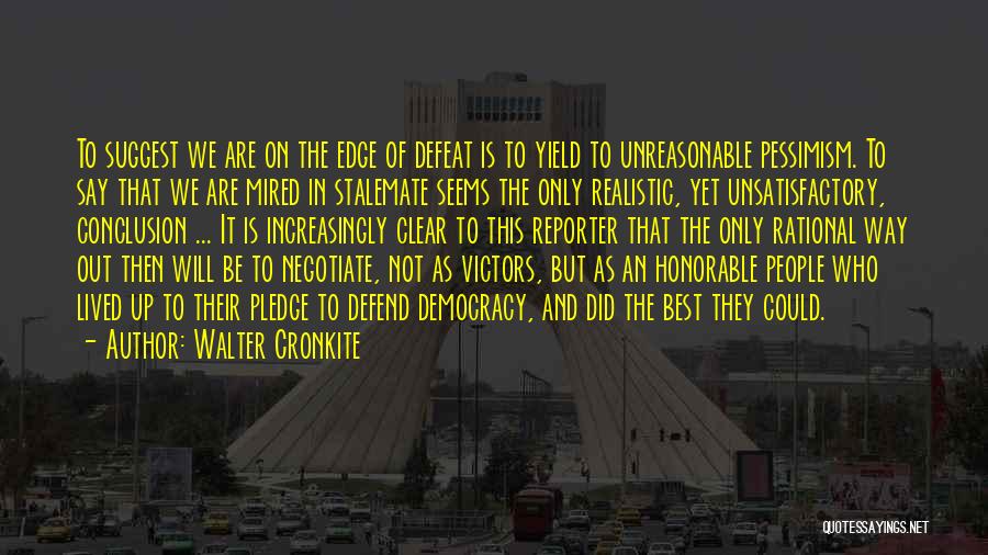 Walter Cronkite Quotes: To Suggest We Are On The Edge Of Defeat Is To Yield To Unreasonable Pessimism. To Say That We Are