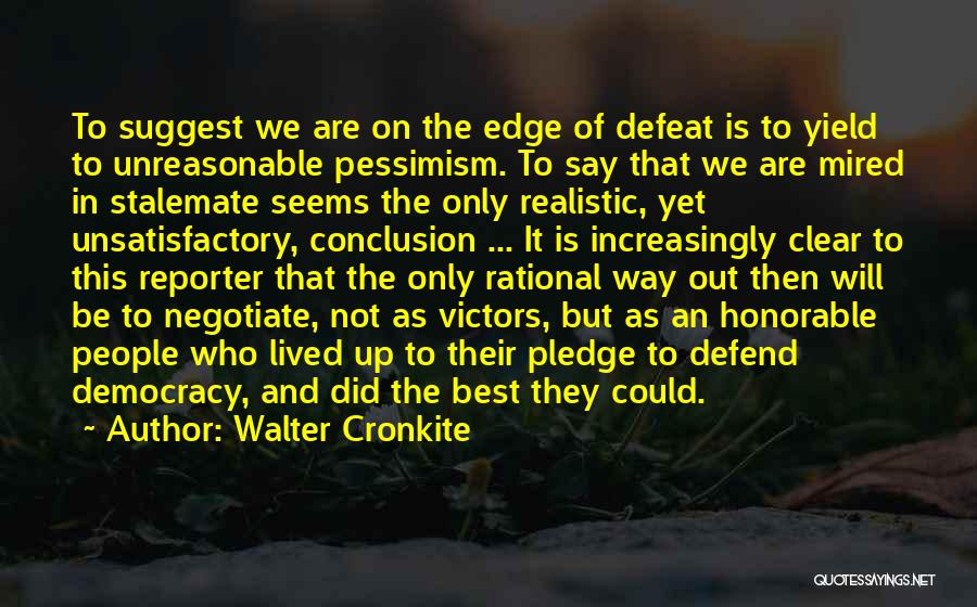 Walter Cronkite Quotes: To Suggest We Are On The Edge Of Defeat Is To Yield To Unreasonable Pessimism. To Say That We Are