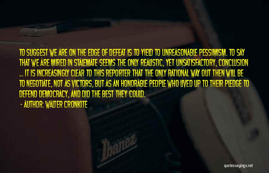 Walter Cronkite Quotes: To Suggest We Are On The Edge Of Defeat Is To Yield To Unreasonable Pessimism. To Say That We Are