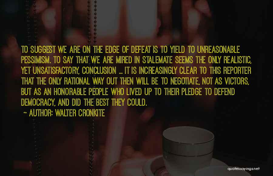 Walter Cronkite Quotes: To Suggest We Are On The Edge Of Defeat Is To Yield To Unreasonable Pessimism. To Say That We Are