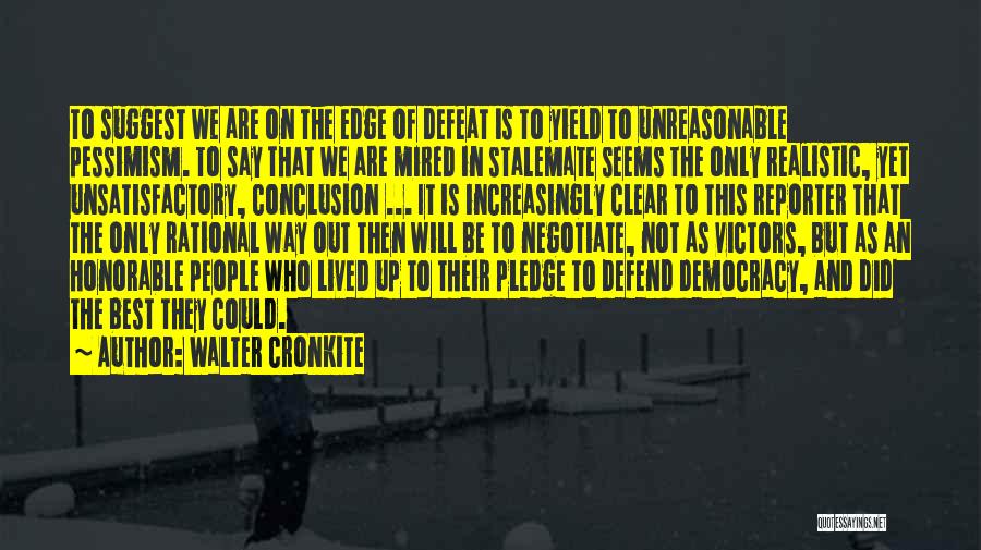 Walter Cronkite Quotes: To Suggest We Are On The Edge Of Defeat Is To Yield To Unreasonable Pessimism. To Say That We Are