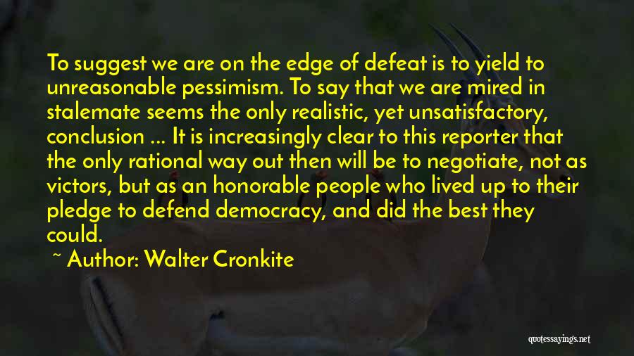 Walter Cronkite Quotes: To Suggest We Are On The Edge Of Defeat Is To Yield To Unreasonable Pessimism. To Say That We Are