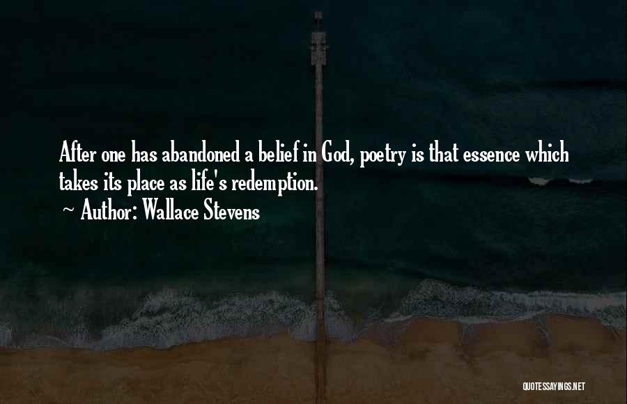 Wallace Stevens Quotes: After One Has Abandoned A Belief In God, Poetry Is That Essence Which Takes Its Place As Life's Redemption.