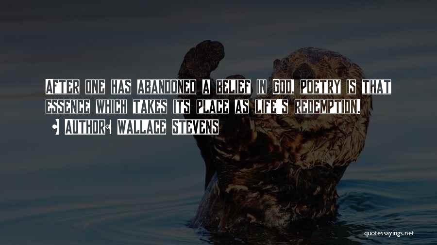 Wallace Stevens Quotes: After One Has Abandoned A Belief In God, Poetry Is That Essence Which Takes Its Place As Life's Redemption.