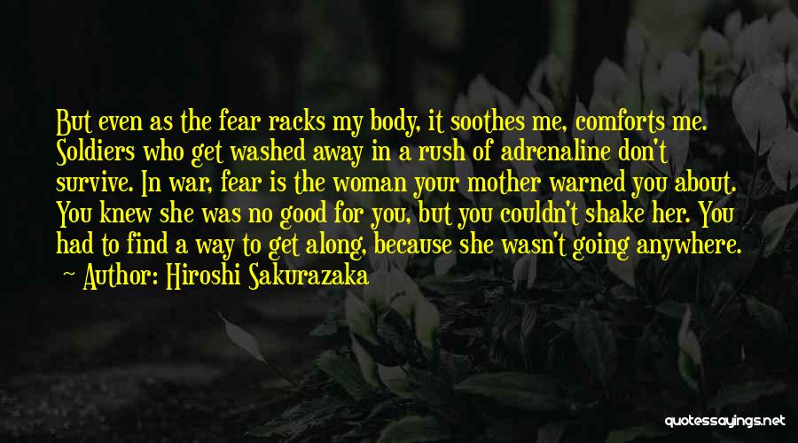 Hiroshi Sakurazaka Quotes: But Even As The Fear Racks My Body, It Soothes Me, Comforts Me. Soldiers Who Get Washed Away In A