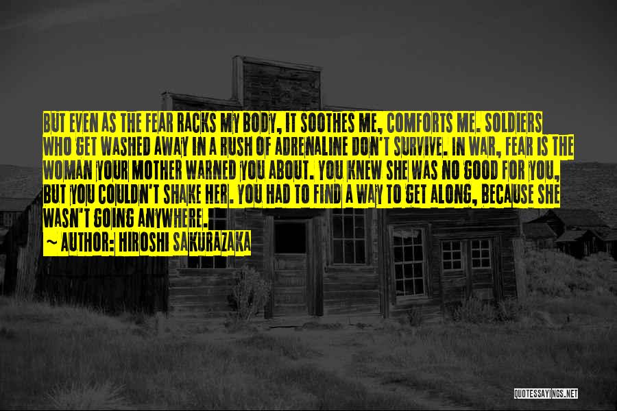 Hiroshi Sakurazaka Quotes: But Even As The Fear Racks My Body, It Soothes Me, Comforts Me. Soldiers Who Get Washed Away In A