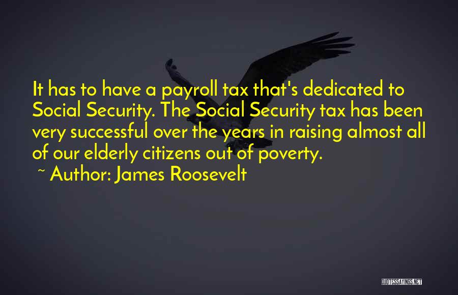 James Roosevelt Quotes: It Has To Have A Payroll Tax That's Dedicated To Social Security. The Social Security Tax Has Been Very Successful