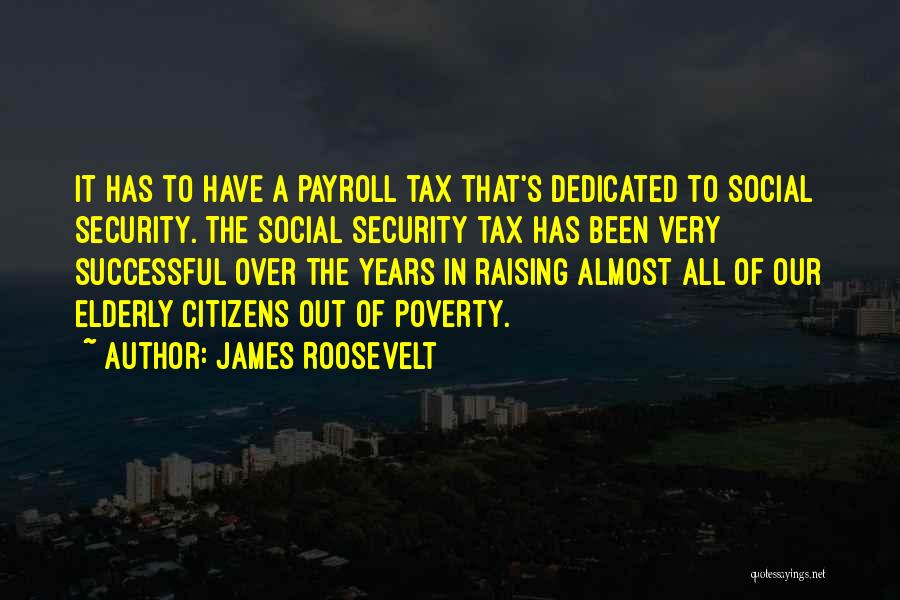 James Roosevelt Quotes: It Has To Have A Payroll Tax That's Dedicated To Social Security. The Social Security Tax Has Been Very Successful