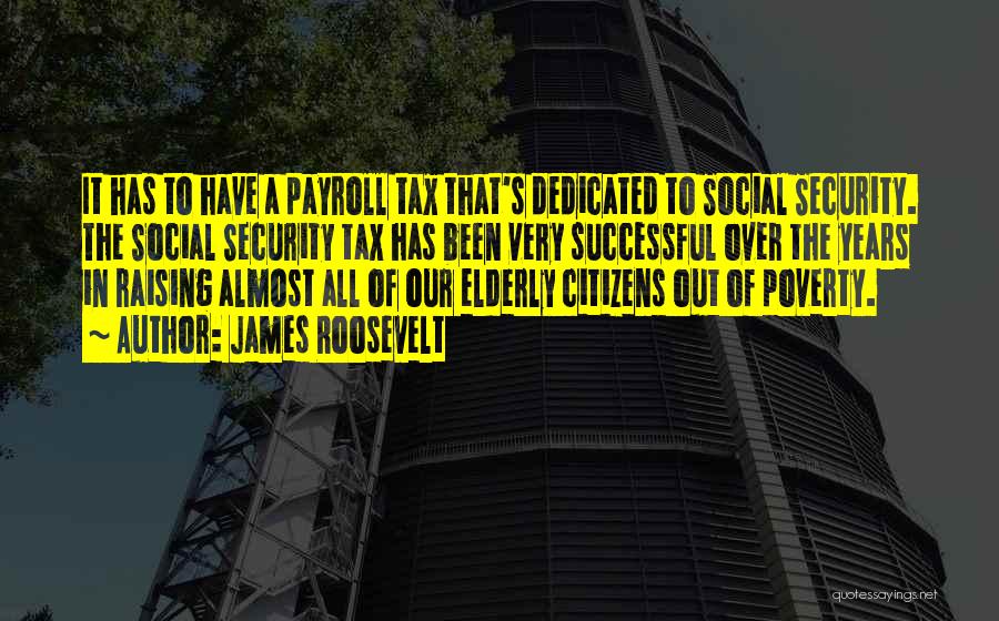 James Roosevelt Quotes: It Has To Have A Payroll Tax That's Dedicated To Social Security. The Social Security Tax Has Been Very Successful