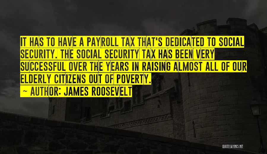 James Roosevelt Quotes: It Has To Have A Payroll Tax That's Dedicated To Social Security. The Social Security Tax Has Been Very Successful