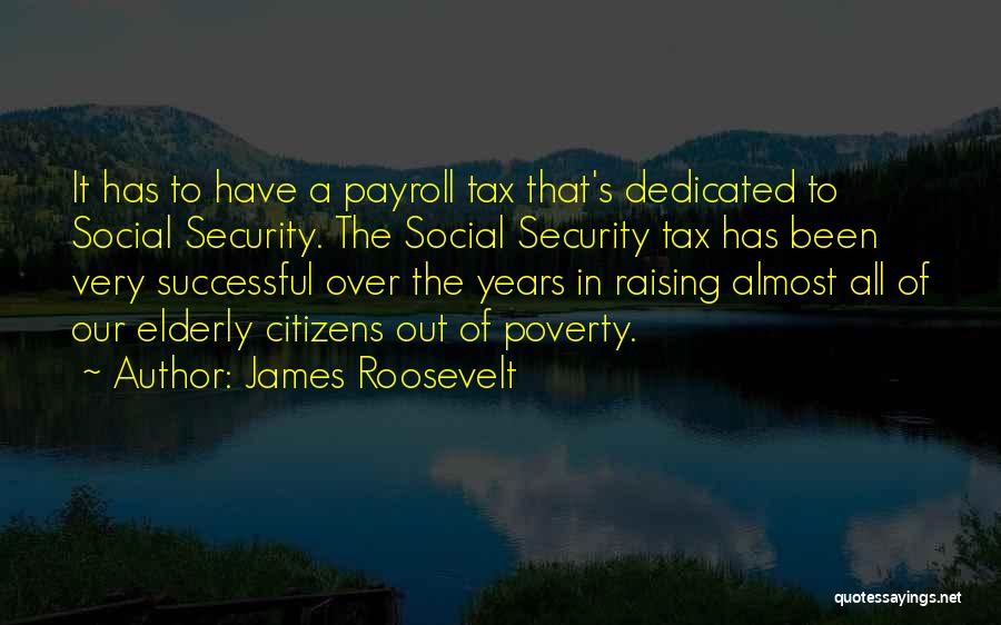 James Roosevelt Quotes: It Has To Have A Payroll Tax That's Dedicated To Social Security. The Social Security Tax Has Been Very Successful