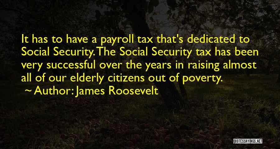 James Roosevelt Quotes: It Has To Have A Payroll Tax That's Dedicated To Social Security. The Social Security Tax Has Been Very Successful