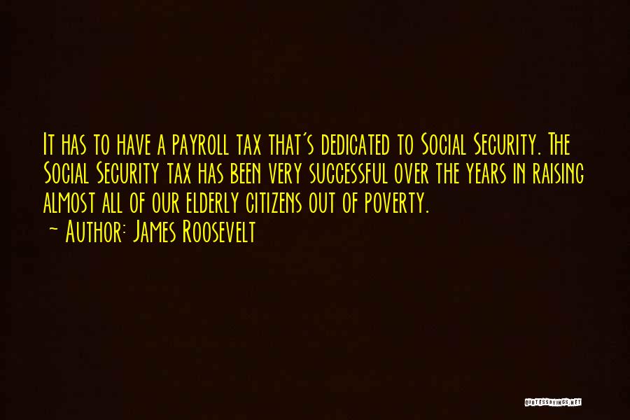 James Roosevelt Quotes: It Has To Have A Payroll Tax That's Dedicated To Social Security. The Social Security Tax Has Been Very Successful