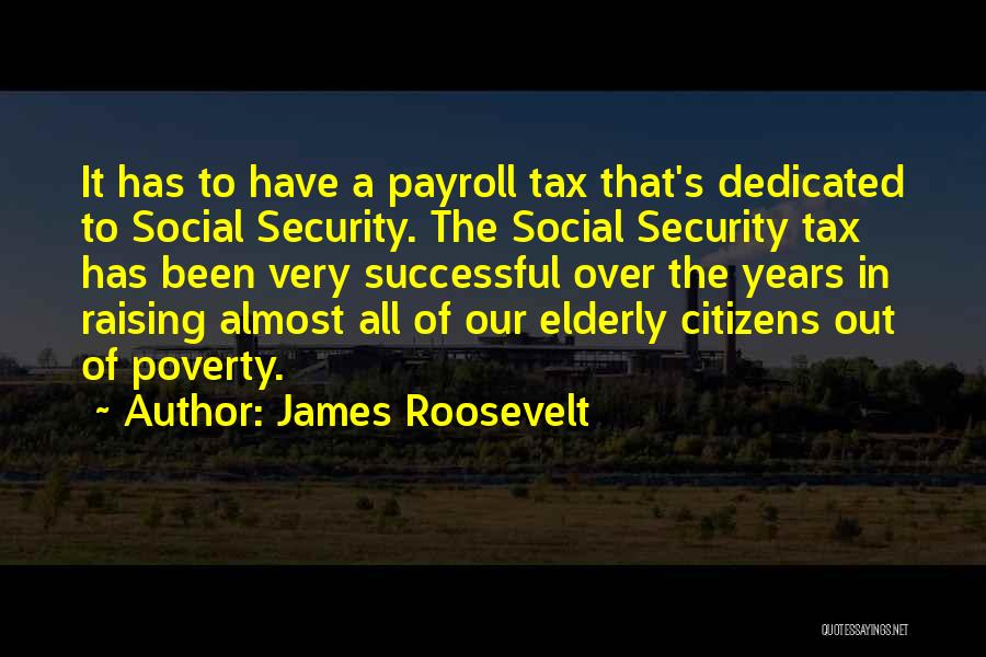 James Roosevelt Quotes: It Has To Have A Payroll Tax That's Dedicated To Social Security. The Social Security Tax Has Been Very Successful