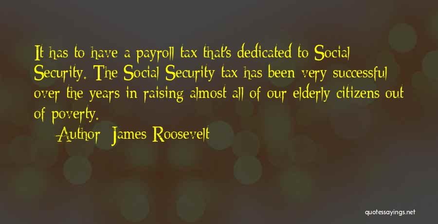 James Roosevelt Quotes: It Has To Have A Payroll Tax That's Dedicated To Social Security. The Social Security Tax Has Been Very Successful