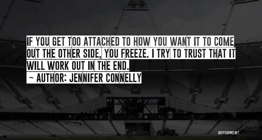 Jennifer Connelly Quotes: If You Get Too Attached To How You Want It To Come Out The Other Side, You Freeze. I Try