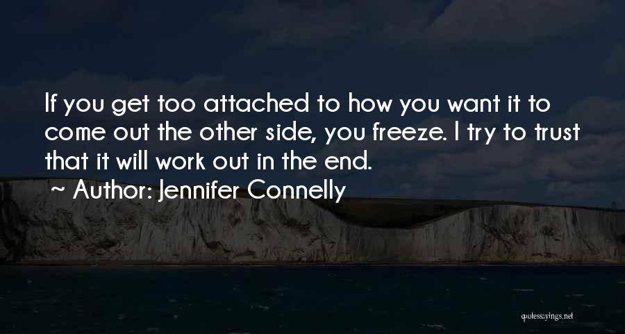 Jennifer Connelly Quotes: If You Get Too Attached To How You Want It To Come Out The Other Side, You Freeze. I Try