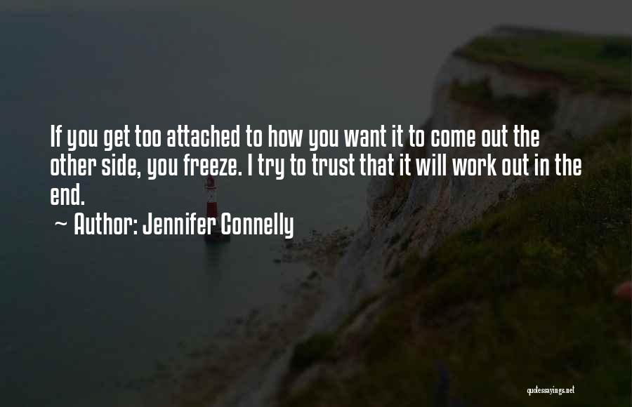 Jennifer Connelly Quotes: If You Get Too Attached To How You Want It To Come Out The Other Side, You Freeze. I Try