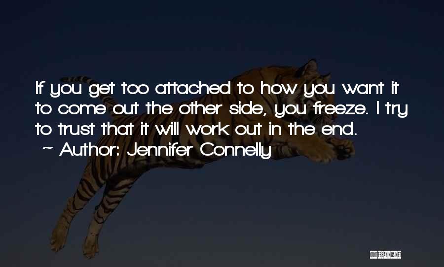 Jennifer Connelly Quotes: If You Get Too Attached To How You Want It To Come Out The Other Side, You Freeze. I Try