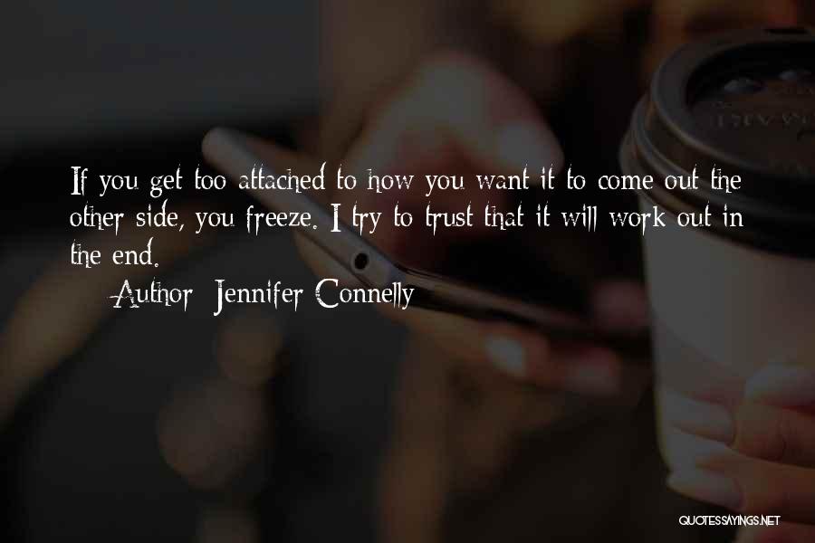 Jennifer Connelly Quotes: If You Get Too Attached To How You Want It To Come Out The Other Side, You Freeze. I Try