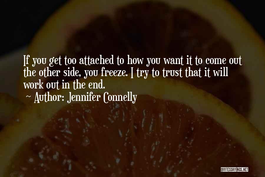 Jennifer Connelly Quotes: If You Get Too Attached To How You Want It To Come Out The Other Side, You Freeze. I Try