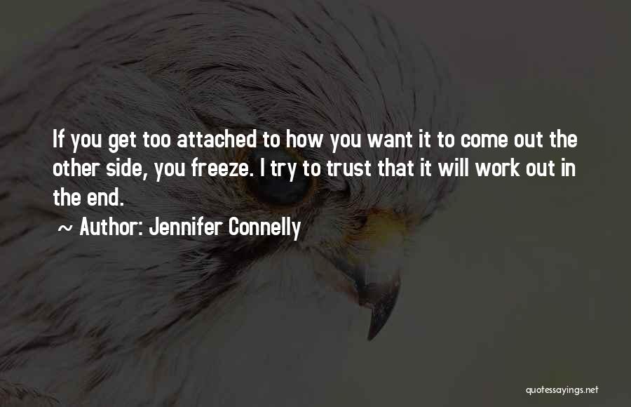 Jennifer Connelly Quotes: If You Get Too Attached To How You Want It To Come Out The Other Side, You Freeze. I Try