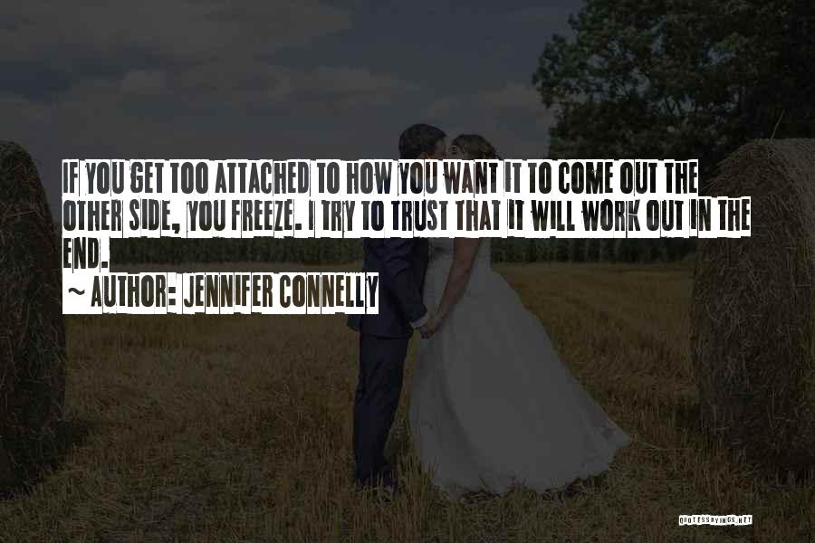 Jennifer Connelly Quotes: If You Get Too Attached To How You Want It To Come Out The Other Side, You Freeze. I Try