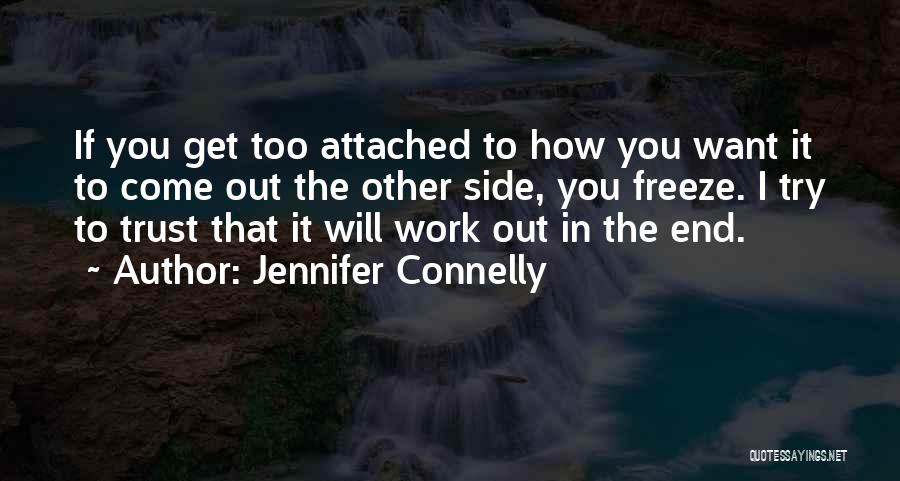 Jennifer Connelly Quotes: If You Get Too Attached To How You Want It To Come Out The Other Side, You Freeze. I Try