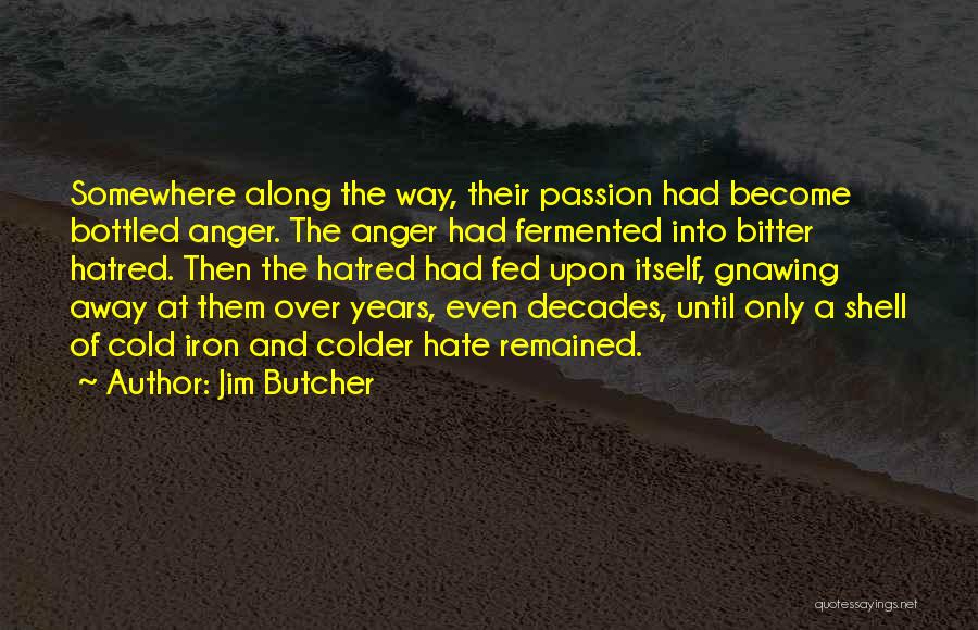 Jim Butcher Quotes: Somewhere Along The Way, Their Passion Had Become Bottled Anger. The Anger Had Fermented Into Bitter Hatred. Then The Hatred