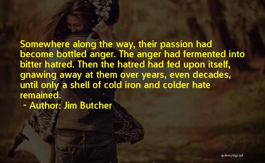 Jim Butcher Quotes: Somewhere Along The Way, Their Passion Had Become Bottled Anger. The Anger Had Fermented Into Bitter Hatred. Then The Hatred