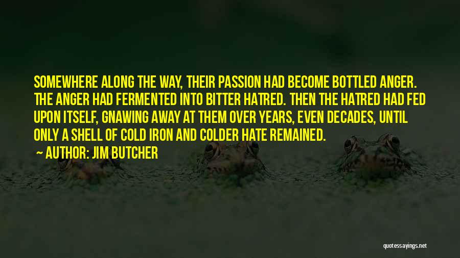 Jim Butcher Quotes: Somewhere Along The Way, Their Passion Had Become Bottled Anger. The Anger Had Fermented Into Bitter Hatred. Then The Hatred