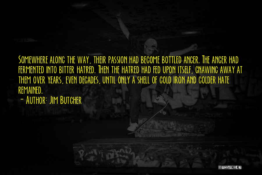 Jim Butcher Quotes: Somewhere Along The Way, Their Passion Had Become Bottled Anger. The Anger Had Fermented Into Bitter Hatred. Then The Hatred