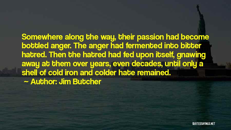 Jim Butcher Quotes: Somewhere Along The Way, Their Passion Had Become Bottled Anger. The Anger Had Fermented Into Bitter Hatred. Then The Hatred