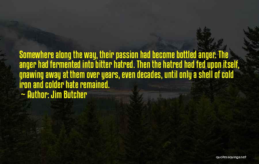 Jim Butcher Quotes: Somewhere Along The Way, Their Passion Had Become Bottled Anger. The Anger Had Fermented Into Bitter Hatred. Then The Hatred