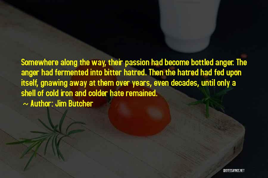 Jim Butcher Quotes: Somewhere Along The Way, Their Passion Had Become Bottled Anger. The Anger Had Fermented Into Bitter Hatred. Then The Hatred
