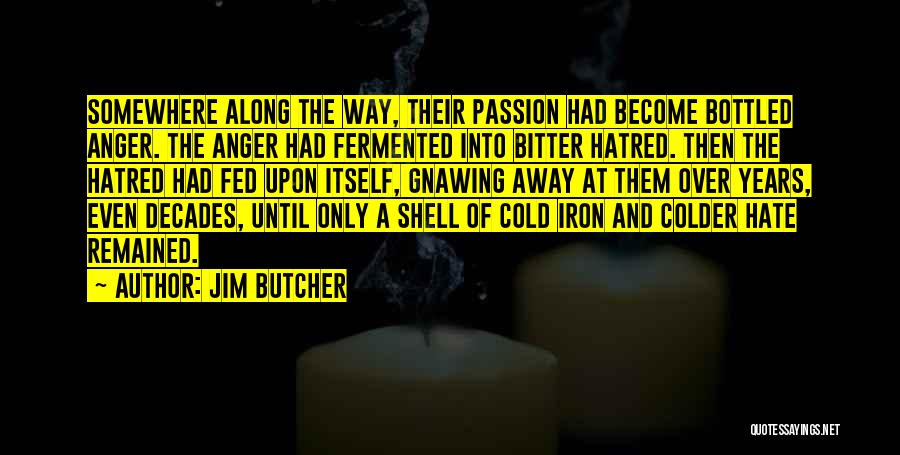 Jim Butcher Quotes: Somewhere Along The Way, Their Passion Had Become Bottled Anger. The Anger Had Fermented Into Bitter Hatred. Then The Hatred