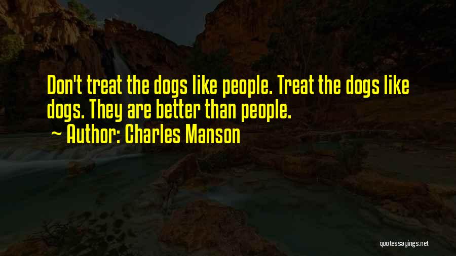 Charles Manson Quotes: Don't Treat The Dogs Like People. Treat The Dogs Like Dogs. They Are Better Than People.