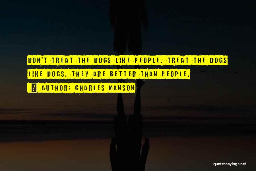 Charles Manson Quotes: Don't Treat The Dogs Like People. Treat The Dogs Like Dogs. They Are Better Than People.