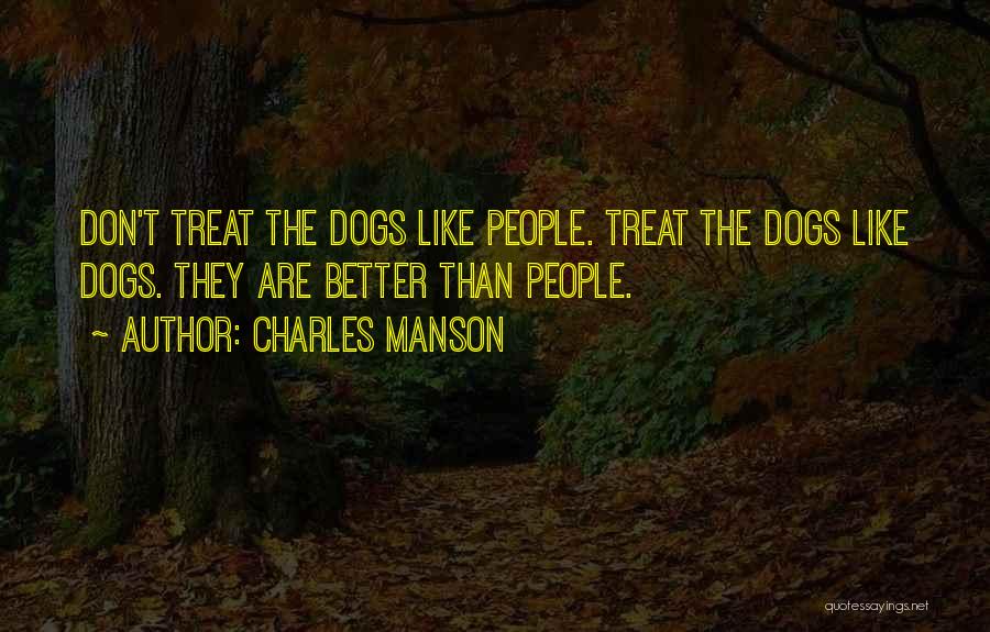 Charles Manson Quotes: Don't Treat The Dogs Like People. Treat The Dogs Like Dogs. They Are Better Than People.