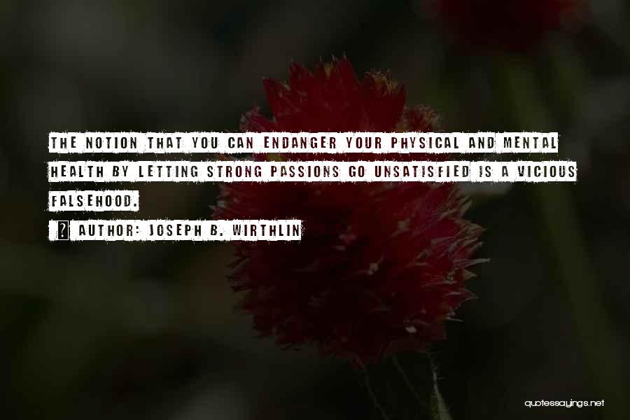 Joseph B. Wirthlin Quotes: The Notion That You Can Endanger Your Physical And Mental Health By Letting Strong Passions Go Unsatisfied Is A Vicious