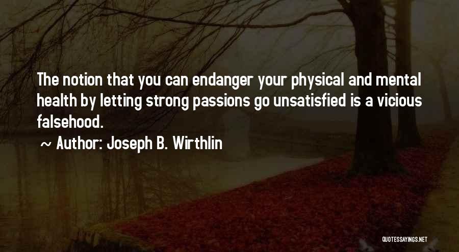 Joseph B. Wirthlin Quotes: The Notion That You Can Endanger Your Physical And Mental Health By Letting Strong Passions Go Unsatisfied Is A Vicious