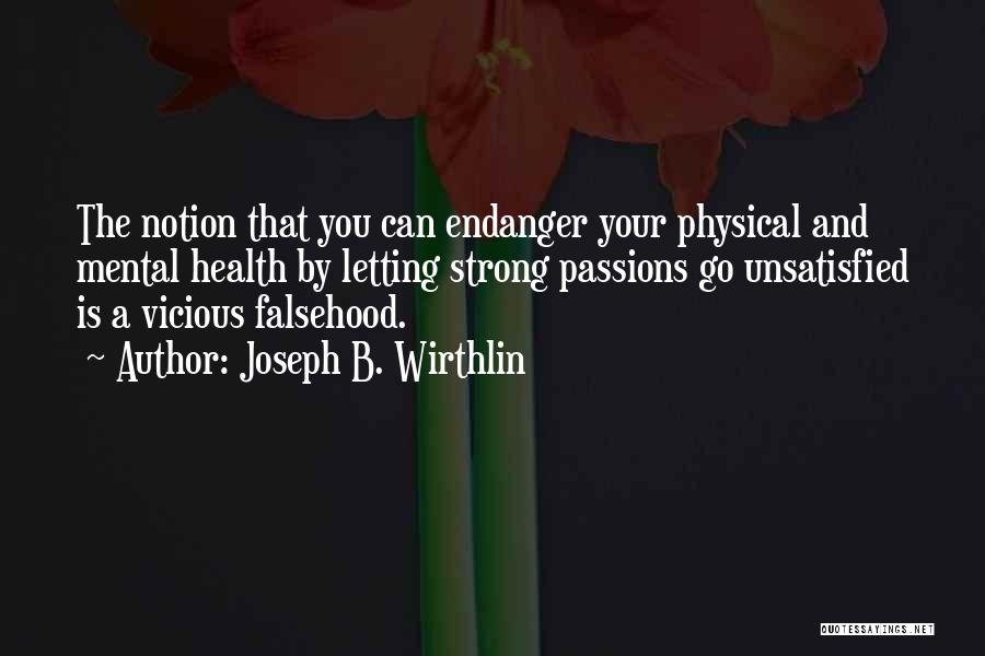 Joseph B. Wirthlin Quotes: The Notion That You Can Endanger Your Physical And Mental Health By Letting Strong Passions Go Unsatisfied Is A Vicious